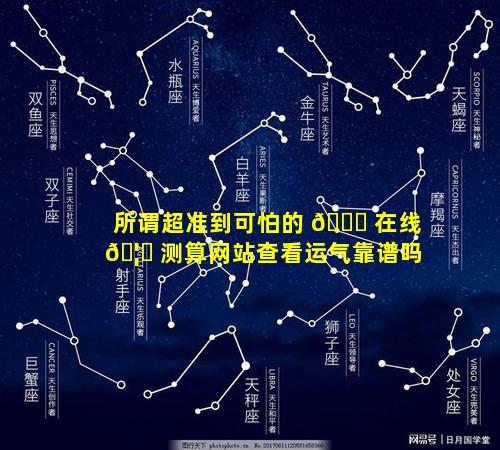 所谓超准到可怕的 🐘 在线 🦄 测算网站查看运气靠谱吗